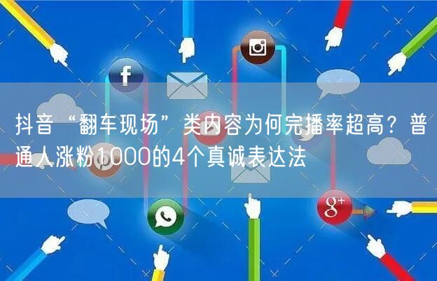 抖音“翻车现场”类内容为何完播率超高？普通人涨粉1000的4个真诚表达法