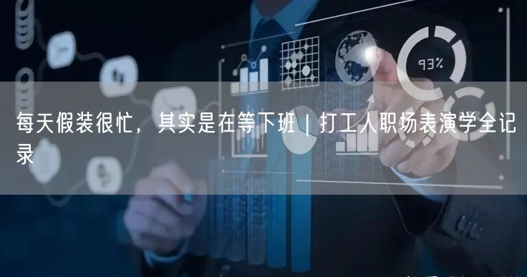 每天假装很忙，其实是在等下班｜打工人职场表演学全记录