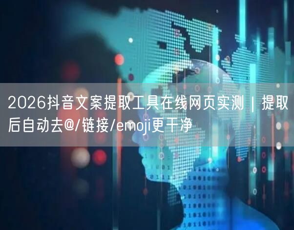 2026抖音文案提取工具在线网页实测｜提取后自动去@/链接/emoji更干净