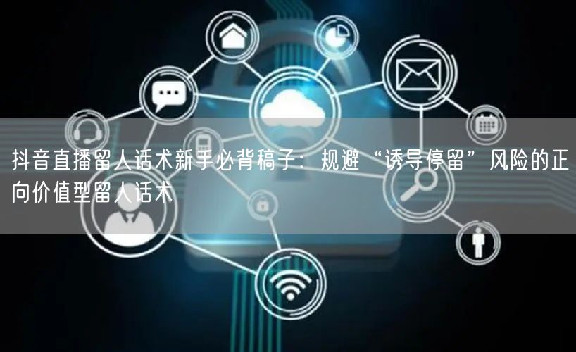 抖音直播留人话术新手必背稿子：规避“诱导停留”风险的正向价值型留人话术