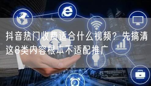 抖音热门收费适合什么视频?先搞清这8类内容根本不适配推广