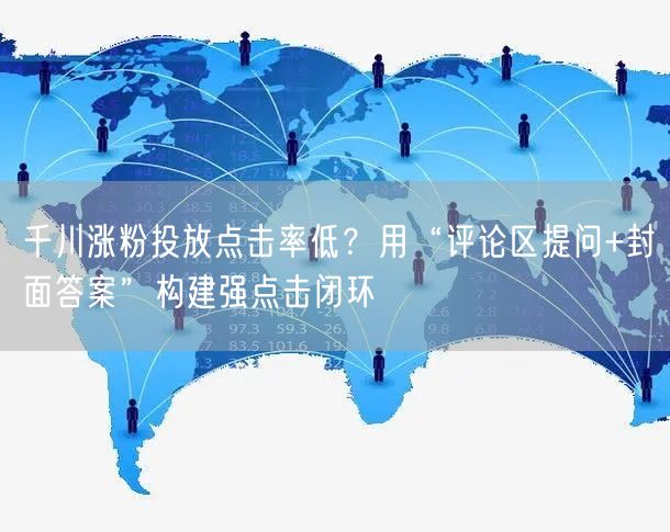 千川涨粉投放点击率低?用“评论区提问+封面答案”构建强点击闭环