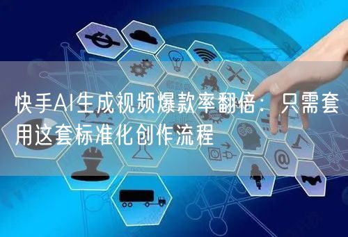 快手AI生成视频爆款率翻倍：只需套用这套标准化创作流程