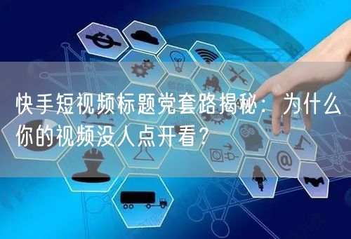 快手短视频标题党套路揭秘：为什么你的视频没人点开看？