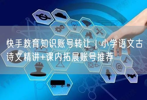 快手教育知识账号转让｜小学语文古诗文精讲+课内拓展账号推荐