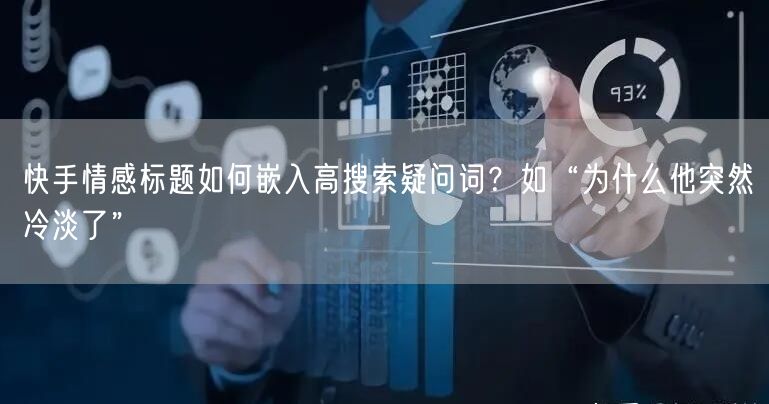 快手情感标题如何嵌入高搜索疑问词？如“为什么他突然冷淡了”