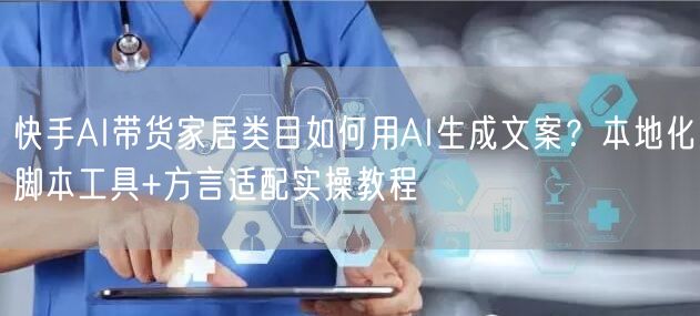 快手AI带货家居类目如何用AI生成文案?本地化脚本工具+方言适配实操教程