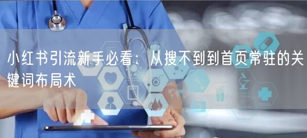 小红书引流新手必看：从搜不到到首页常驻的关键词布局术