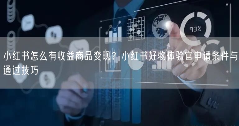 小红书怎么有收益商品变现？小红书好物体验官申请条件与通过技巧