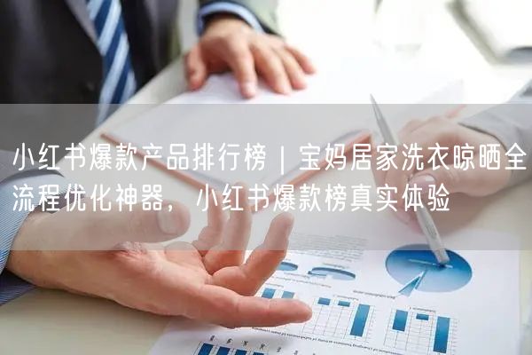 小红书爆款产品排行榜｜宝妈居家洗衣晾晒全流程优化神器，小红书爆款榜真实体验