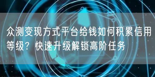 众测变现方式平台给钱如何积累信用等级？快速升级解锁高阶任务