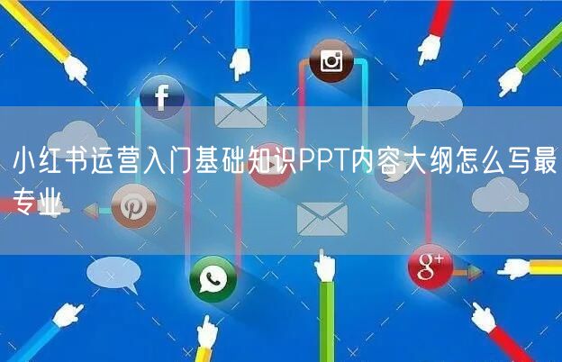 小红书运营入门基础知识PPT内容大纲怎么写最专业