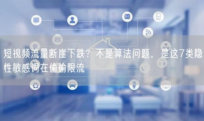 短视频流量断崖下跌？不是算法问题，是这7类隐性敏感词在偷偷限流