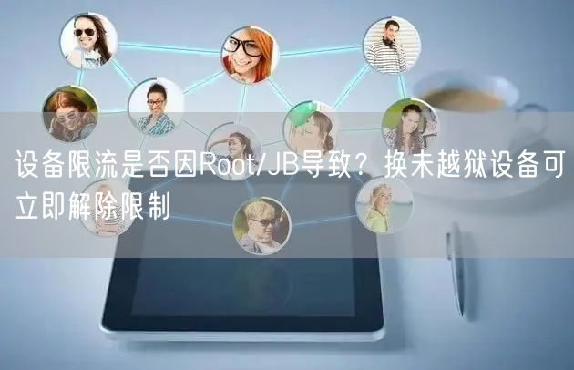 设备限流是否因Root/JB导致？换未越狱设备可立即解除限制