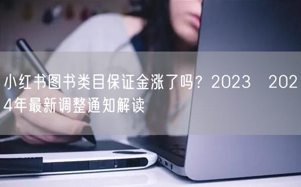 小红书图书类目保证金涨了吗？2023→2024年最新调整通知解读