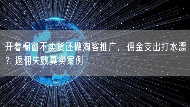 开着橱窗不卖货还做淘客推广，佣金支出打水漂？返佣失败真实案例