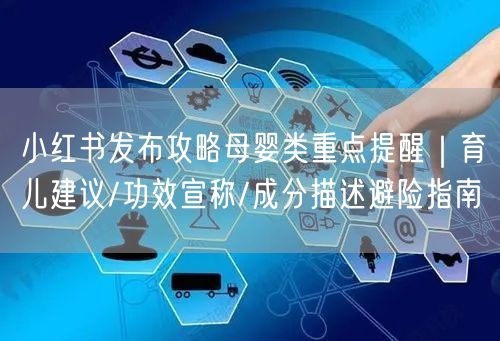 小红书发布攻略母婴类重点提醒｜育儿建议/功效宣称/成分描述避险指南