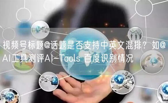 视频号标题@话题是否支持中英文混排？如@AI工具测评AI-Tools 百度识别情