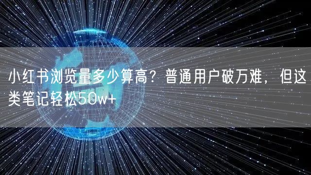 小红书浏览量多少算高？普通用户破万难，但这类笔记轻松50w+