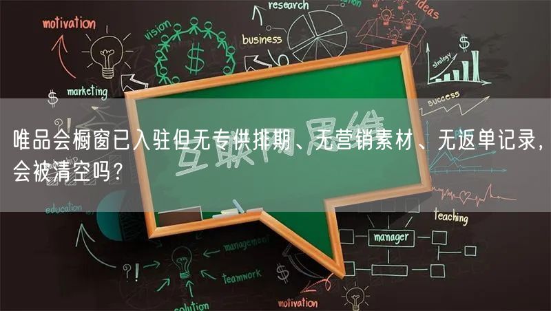 唯品会橱窗已入驻但无专供排期、无营销素材、无返单记录，会被清空吗？