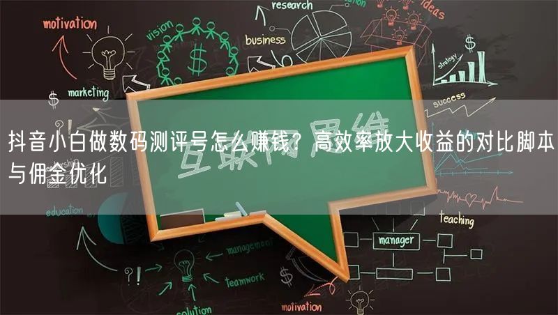 抖音小白做数码测评号怎么赚钱？高效率放大收益的对比脚本与佣金优化
