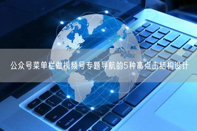 公众号菜单栏做视频号专题导航的5种高点击结构设计