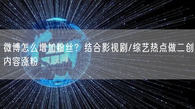 微博怎么增加粉丝？结合影视剧/综艺热点做二创内容涨粉