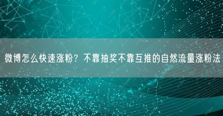 微博怎么快速涨粉？不靠抽奖不靠互推的自然流量涨粉法