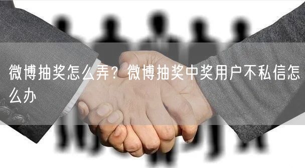 微博抽奖怎么弄？微博抽奖中奖用户不私信怎么办