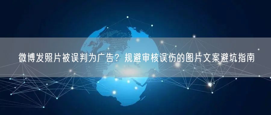 微博发照片被误判为广告？规避审核误伤的图片文案避坑指南