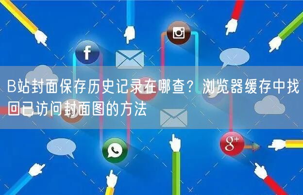 B站封面保存历史记录在哪查？浏览器缓存中找回已访问封面图的方法