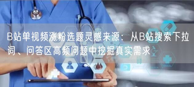 B站单视频涨粉选题灵感来源：从B站搜索下拉词、问答区高频问题中挖掘真实需求