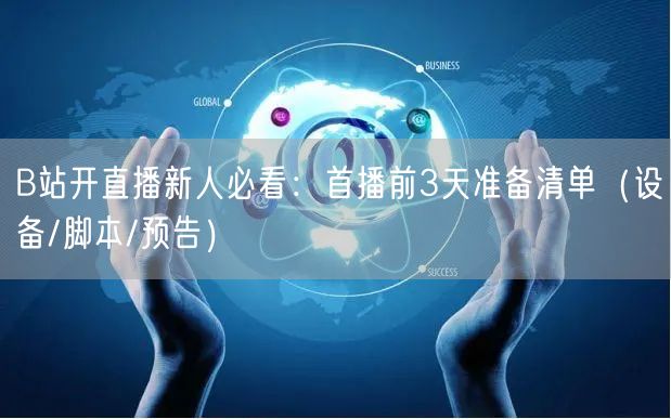 B站开直播新人必看：首播前3天准备清单（设备/脚本/预告）