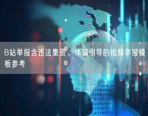 B站举报含违法集资、诈骗引导的视频举报模板参考