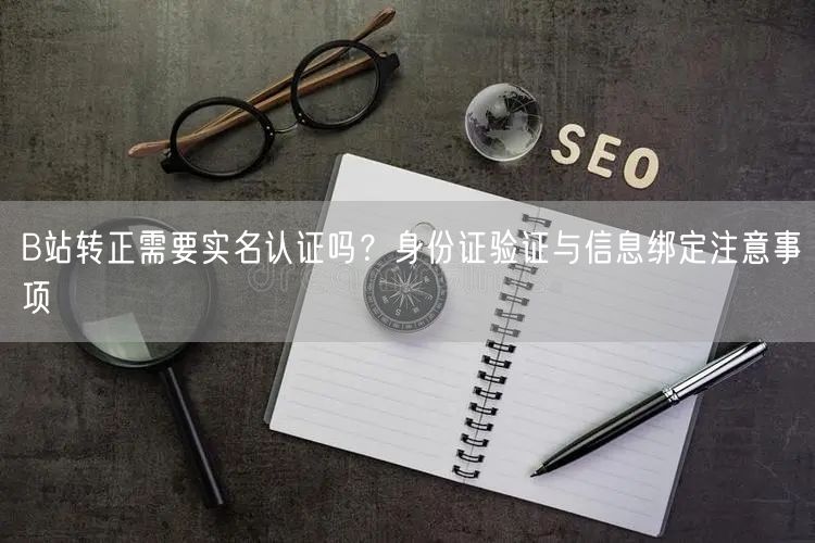 B站转正需要实名认证吗？身份证验证与信息绑定注意事项