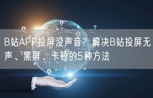 B站APP投屏没声音？解决B站投屏无声、黑屏、卡顿的5种方法