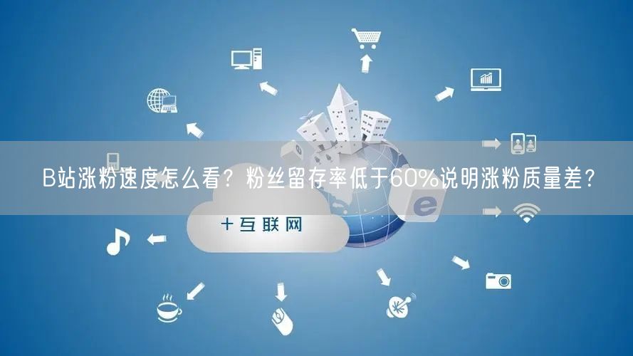 B站涨粉速度怎么看？粉丝留存率低于60%说明涨粉质量差？