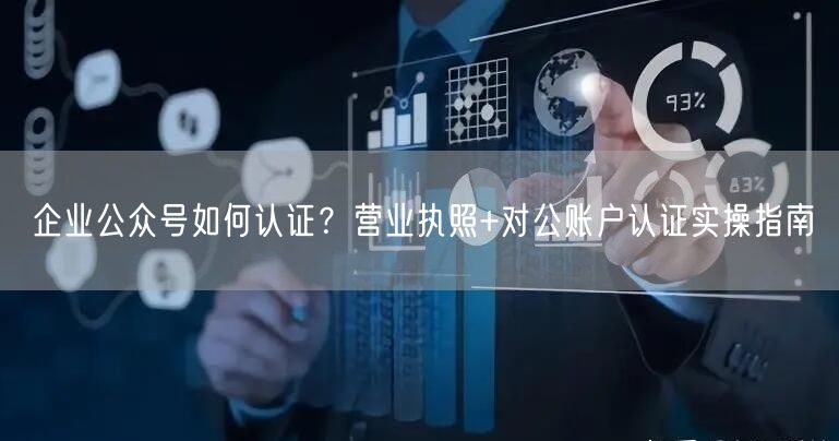 企业公众号如何认证？营业执照+对公账户认证实操指南