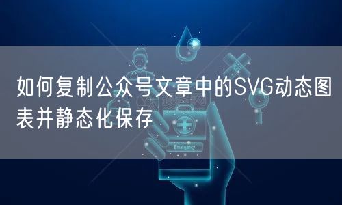 如何复制公众号文章中的SVG动态图表并静态化保存