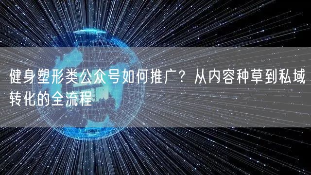 健身塑形类公众号如何推广？从内容种草到私域转化的全流程