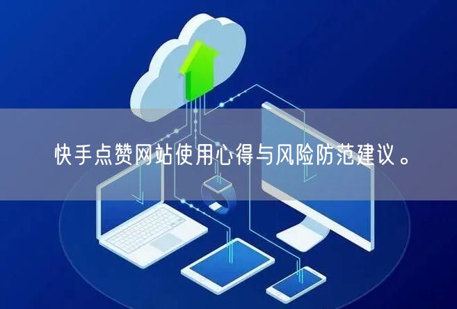 快手点赞网站使用心得与风险防范建议。
