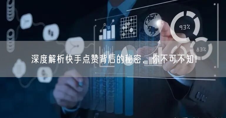 深度解析快手点赞背后的秘密，你不可不知！