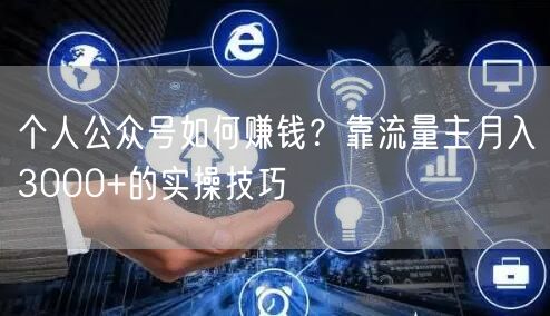 个人公众号如何赚钱？靠流量主月入3000+的实操技巧