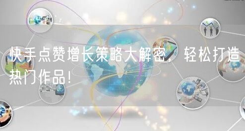 快手点赞增长策略大解密，轻松打造热门作品！