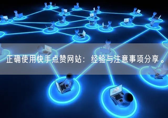正确使用快手点赞网站：经验与注意事项分享。