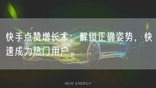 快手点赞增长术:解锁正确姿势,快速成为热门用户。