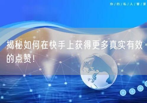 揭秘如何在快手上获得更多真实有效的点赞!