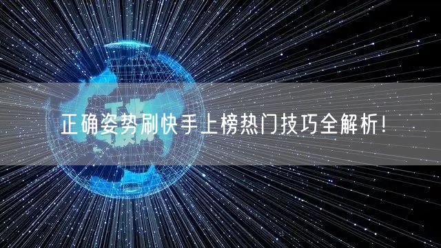 正确姿势刷快手上榜热门技巧全解析!