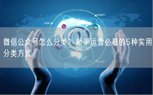微信公众号怎么分类？新手运营必看的5种实用分类方式