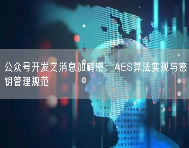 公众号开发之消息加解密：AES算法实现与密钥管理规范